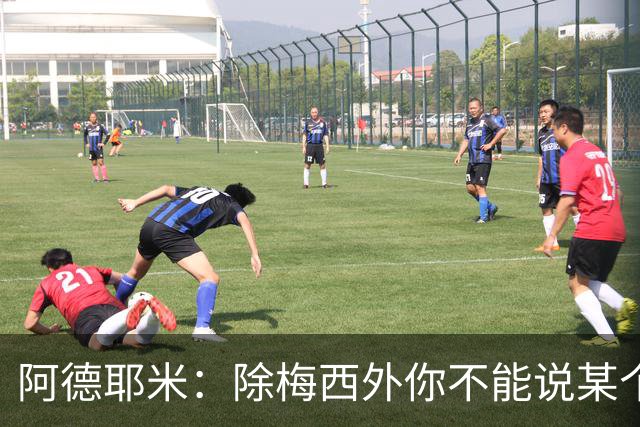 阿德耶米：除梅西外你不能说某个球员是世界第一，他每年都是最好